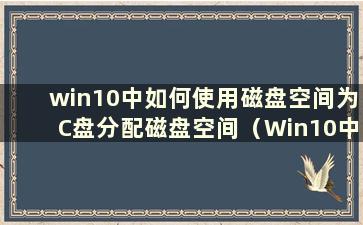 win10中如何使用磁盘空间为C盘分配磁盘空间（Win10中如何使用磁盘空间为C盘分配磁盘空间）