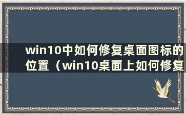 win10中如何修复桌面图标的位置（win10桌面上如何修复图标）