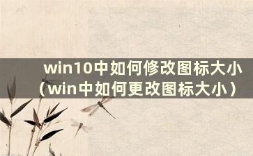 win10中如何修改图标大小（win中如何更改图标大小）