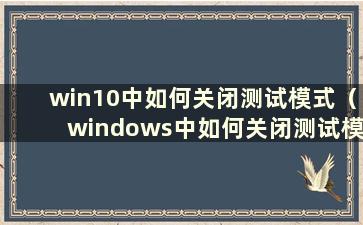 win10中如何关闭测试模式（windows中如何关闭测试模式）