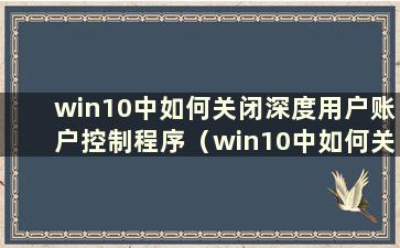 win10中如何关闭深度用户账户控制程序（win10中如何关闭深度用户账户控制窗口）