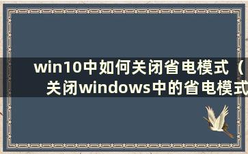 win10中如何关闭省电模式（关闭windows中的省电模式）