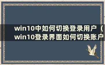 win10中如何切换登录用户（win10登录界面如何切换账户）