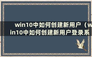 win10中如何创建新用户（win10中如何创建新用户登录系统）