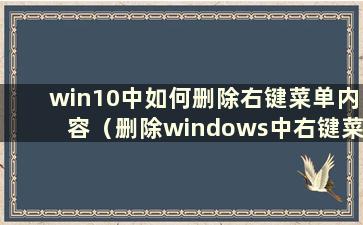 win10中如何删除右键菜单内容（删除windows中右键菜单）