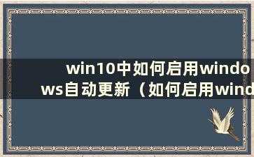 win10中如何启用windows自动更新（如何启用windows自动更新）