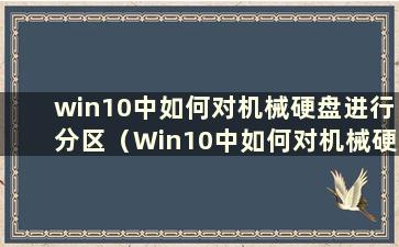 win10中如何对机械硬盘进行分区（Win10中如何对机械硬盘进行分区）