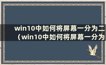 win10中如何将屏幕一分为二（win10中如何将屏幕一分为二）