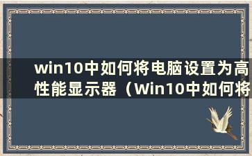 win10中如何将电脑设置为高性能显示器（Win10中如何将电脑设置为高性能显示器）