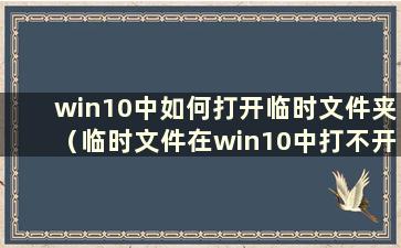 win10中如何打开临时文件夹（临时文件在win10中打不开）