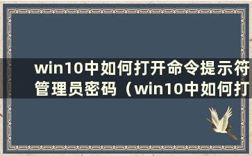 win10中如何打开命令提示符管理员密码（win10中如何打开命令提示符管理员登录）