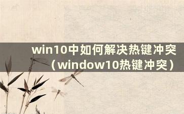 win10中如何解决热键冲突（window10热键冲突）