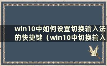 win10中如何设置切换输入法的快捷键（win10中切换输入法的设置方法）