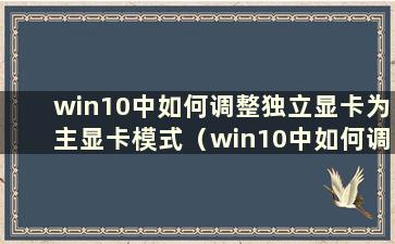 win10中如何调整独立显卡为主显卡模式（win10中如何调整独立显卡为主显卡频率）