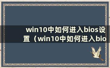 win10中如何进入bios设置（win10中如何进入bios界面）