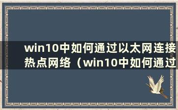 win10中如何通过以太网连接热点网络（win10中如何通过以太网连接热点共享）