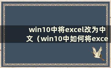 win10中将excel改为中文（win10中如何将excel改为中文模式）