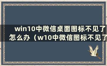 win10中微信桌面图标不见了怎么办（w10中微信图标不见了）