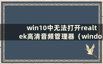 win10中无法打开realtek高清音频管理器（windows7找不到realtek高清音频管理器）