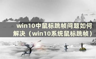 win10中鼠标跳帧问题如何解决（win10系统鼠标跳帧）