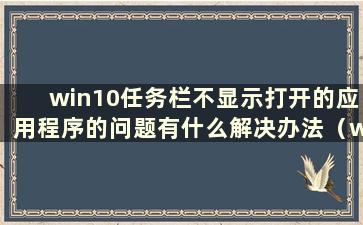 win10任务栏不显示打开的应用程序的问题有什么解决办法（win10任务栏不显示打开的应用程序图标）