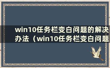 win10任务栏变白问题的解决办法（win10任务栏变白问题的解决办法有哪些）