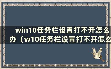 win10任务栏设置打不开怎么办（w10任务栏设置打不开怎么办）