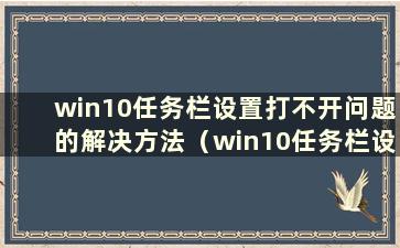 win10任务栏设置打不开问题的解决方法（win10任务栏设置打不开怎么办）