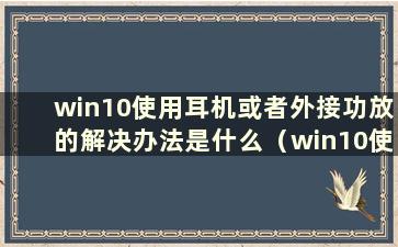 win10使用耳机或者外接功放的解决办法是什么（win10使用耳机或者外接功放的解决办法）