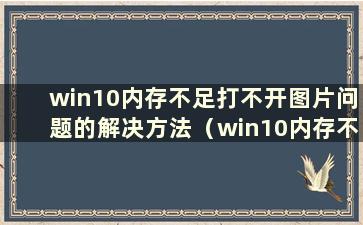 win10内存不足打不开图片问题的解决方法（win10内存不足打不开图片）