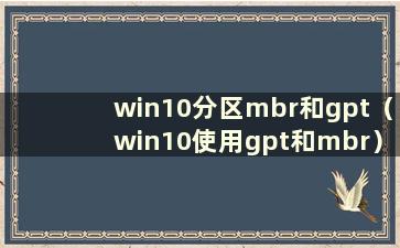 win10分区mbr和gpt（win10使用gpt和mbr）