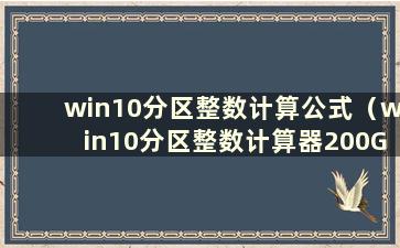 win10分区整数计算公式（win10分区整数计算器200G）