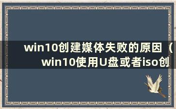 win10创建媒体失败的原因（win10使用U盘或者iso创建媒体）