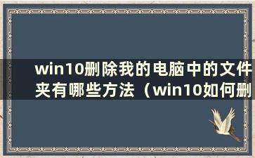 win10删除我的电脑中的文件夹有哪些方法（win10如何删除我的电脑中的文件夹）