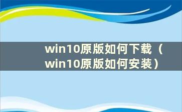 win10原版如何下载（win10原版如何安装）