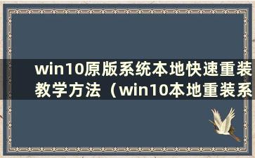 win10原版系统本地快速重装教学方法（win10本地重装系统教程）