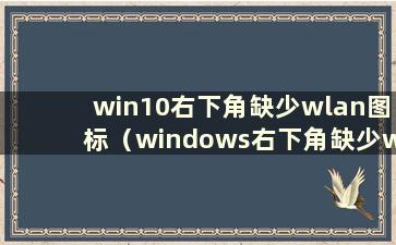 win10右下角缺少wlan图标（windows右下角缺少wifi图标）