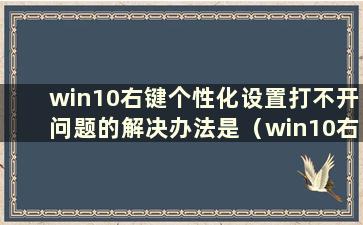 win10右键个性化设置打不开问题的解决办法是（win10右键个性化和显示设置打不开）