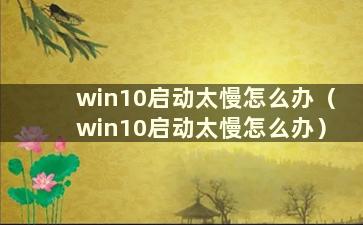 win10启动太慢怎么办（win10启动太慢怎么办）