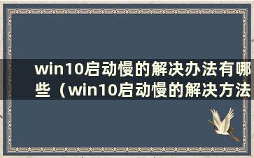 win10启动慢的解决办法有哪些（win10启动慢的解决方法）