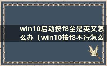 win10启动按f8全是英文怎么办（win10按f8不行怎么办）