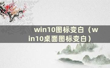 win10图标变白（win10桌面图标变白）