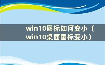 win10图标如何变小（win10桌面图标变小）