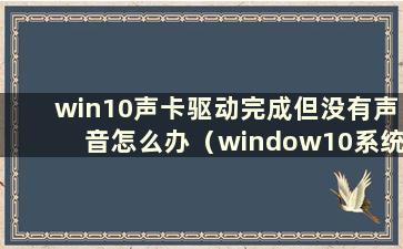 win10声卡驱动完成但没有声音怎么办（window10系统声卡驱动）