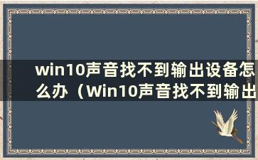 win10声音找不到输出设备怎么办（Win10声音找不到输出设备怎么办）