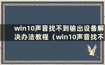 win10声音找不到输出设备解决办法教程（win10声音找不到输出设备解决办法教程图）