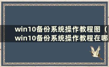 win10备份系统操作教程图（win10备份系统操作教程在哪里）