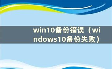 win10备份错误（windows10备份失败）