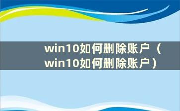 win10如何删除账户（win10如何删除账户）