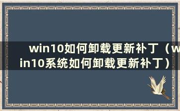 win10如何卸载更新补丁（win10系统如何卸载更新补丁）